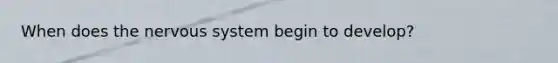 When does the nervous system begin to develop?