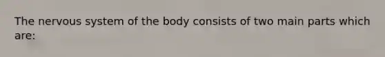 The <a href='https://www.questionai.com/knowledge/kThdVqrsqy-nervous-system' class='anchor-knowledge'>nervous system</a> of the body consists of two main parts which are: