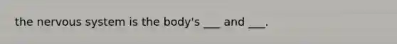 the nervous system is the body's ___ and ___.