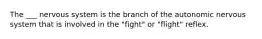 The ___ nervous system is the branch of the autonomic nervous system that is involved in the "fight" or "flight" reflex.