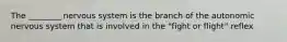 The ________ nervous system is the branch of the autonomic nervous system that is involved in the "fight or flight" reflex