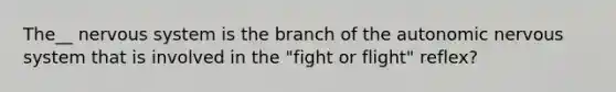 The__ <a href='https://www.questionai.com/knowledge/kThdVqrsqy-nervous-system' class='anchor-knowledge'>nervous system</a> is the branch of <a href='https://www.questionai.com/knowledge/kMqcwgxBsH-the-autonomic-nervous-system' class='anchor-knowledge'>the autonomic nervous system</a> that is involved in the "fight or flight" reflex?