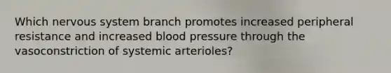 Which nervous system branch promotes increased peripheral resistance and increased blood pressure through the vasoconstriction of systemic arterioles?