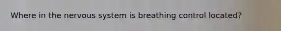 Where in the nervous system is breathing control located?