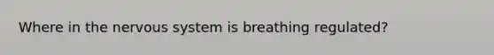 Where in the nervous system is breathing regulated?