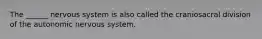 The ______ nervous system is also called the craniosacral division of the autonomic nervous system.