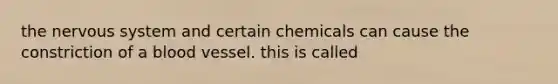 the nervous system and certain chemicals can cause the constriction of a blood vessel. this is called