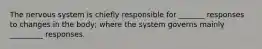 The nervous system is chiefly responsible for _______ responses to changes in the body; where the system governs mainly _________ responses.