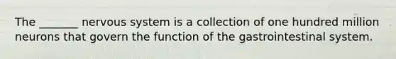 The _______ nervous system is a collection of one hundred million neurons that govern the function of the gastrointestinal system.