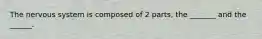 The nervous system is composed of 2 parts, the _______ and the ______.
