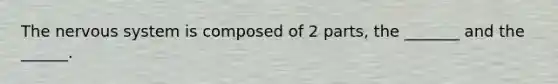 The nervous system is composed of 2 parts, the _______ and the ______.