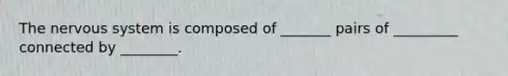 The nervous system is composed of _______ pairs of _________ connected by ________.