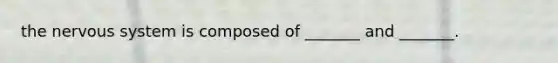 the nervous system is composed of _______ and _______.