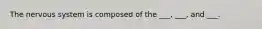 The nervous system is composed of the ___, ___, and ___.