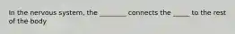 In the nervous system, the ________ connects the _____ to the rest of the body