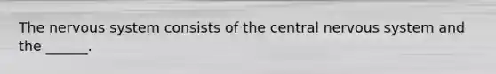 The nervous system consists of the central nervous system and the ______.