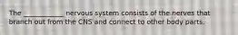 The ____________ nervous system consists of the nerves that branch out from the CNS and connect to other body parts.