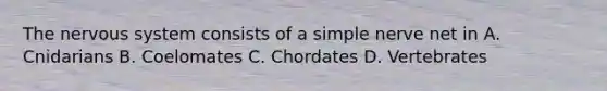 The nervous system consists of a simple nerve net in A. Cnidarians B. Coelomates C. Chordates D. Vertebrates
