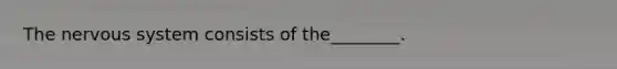 The nervous system consists of the________.