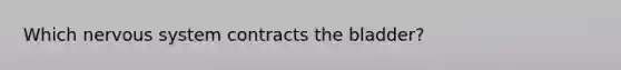 Which nervous system contracts the bladder?