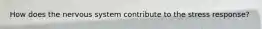 How does the nervous system contribute to the stress response?