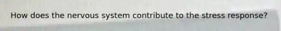 How does the nervous system contribute to the stress response?