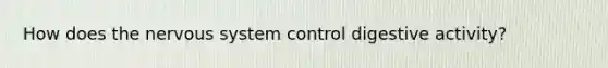 How does the nervous system control digestive activity?