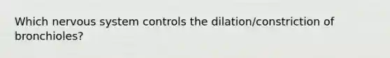 Which nervous system controls the dilation/constriction of bronchioles?