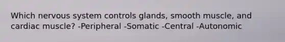 Which nervous system controls glands, smooth muscle, and cardiac muscle? -Peripheral -Somatic -Central -Autonomic