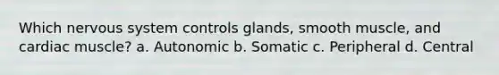 Which <a href='https://www.questionai.com/knowledge/kThdVqrsqy-nervous-system' class='anchor-knowledge'>nervous system</a> controls glands, smooth muscle, and cardiac muscle? a. Autonomic b. Somatic c. Peripheral d. Central