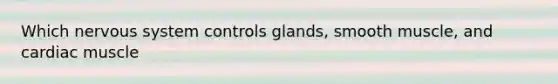 Which nervous system controls glands, smooth muscle, and cardiac muscle