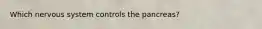 Which nervous system controls the pancreas?