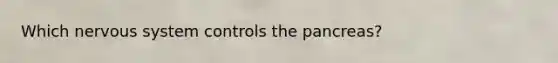 Which nervous system controls the pancreas?