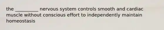 the __________ nervous system controls smooth and cardiac muscle without conscious effort to independently maintain homeostasis