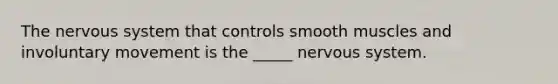 The <a href='https://www.questionai.com/knowledge/kThdVqrsqy-nervous-system' class='anchor-knowledge'>nervous system</a> that controls smooth muscles and involuntary movement is the _____ nervous system.