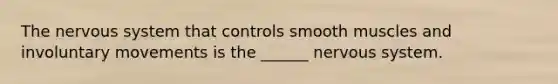 The <a href='https://www.questionai.com/knowledge/kThdVqrsqy-nervous-system' class='anchor-knowledge'>nervous system</a> that controls smooth muscles and involuntary movements is the ______ nervous system.