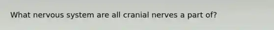 What nervous system are all cranial nerves a part of?