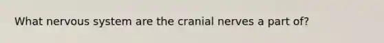 What nervous system are the cranial nerves a part of?