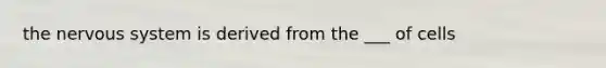 the <a href='https://www.questionai.com/knowledge/kThdVqrsqy-nervous-system' class='anchor-knowledge'>nervous system</a> is derived from the ___ of cells
