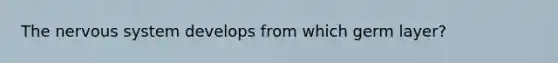 The <a href='https://www.questionai.com/knowledge/kThdVqrsqy-nervous-system' class='anchor-knowledge'>nervous system</a> develops from which germ layer?