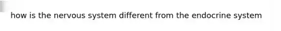 how is the <a href='https://www.questionai.com/knowledge/kThdVqrsqy-nervous-system' class='anchor-knowledge'>nervous system</a> different from the <a href='https://www.questionai.com/knowledge/k97r8ZsIZg-endocrine-system' class='anchor-knowledge'>endocrine system</a>
