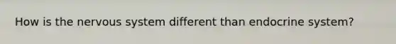 How is the <a href='https://www.questionai.com/knowledge/kThdVqrsqy-nervous-system' class='anchor-knowledge'>nervous system</a> different than <a href='https://www.questionai.com/knowledge/k97r8ZsIZg-endocrine-system' class='anchor-knowledge'>endocrine system</a>?