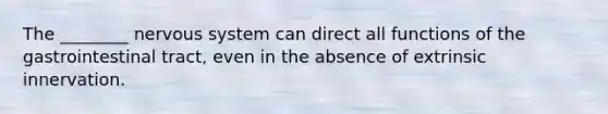 The ________ <a href='https://www.questionai.com/knowledge/kThdVqrsqy-nervous-system' class='anchor-knowledge'>nervous system</a> can direct all functions of the gastrointestinal tract, even in the absence of extrinsic innervation.