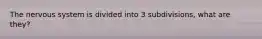 The nervous system is divided into 3 subdivisions, what are they?