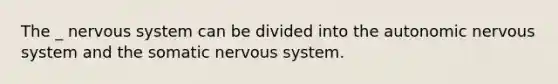 The _ <a href='https://www.questionai.com/knowledge/kThdVqrsqy-nervous-system' class='anchor-knowledge'>nervous system</a> can be divided into <a href='https://www.questionai.com/knowledge/kMqcwgxBsH-the-autonomic-nervous-system' class='anchor-knowledge'>the autonomic nervous system</a> and the somatic nervous system.