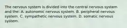 The nervous system is divided into the central nervous system and the: A. autonomic nervous system. B. peripheral nervous system. C. sympathetic nervous system. D. somatic nervous system.