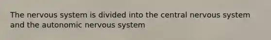 The nervous system is divided into the central nervous system and the autonomic nervous system