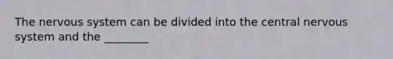 The nervous system can be divided into the central nervous system and the ________