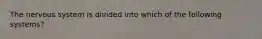 The nervous system is divided into which of the following systems?