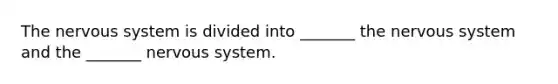 The <a href='https://www.questionai.com/knowledge/kThdVqrsqy-nervous-system' class='anchor-knowledge'>nervous system</a> is divided into _______ the nervous system and the _______ nervous system.